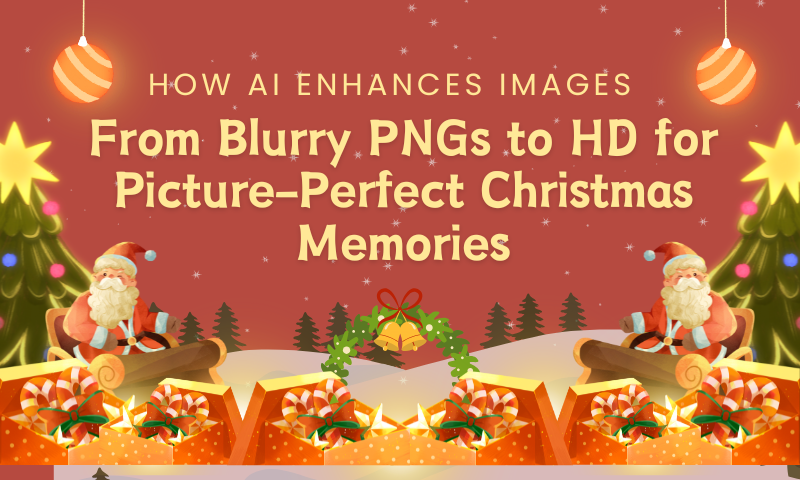 How AI Enhances Images From Blurry PNGs to HD for Picture-Perfect Christmas Memories