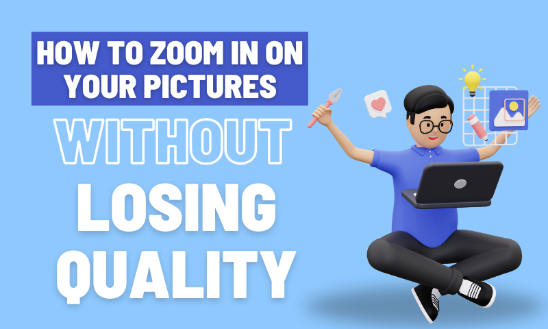 How to Zoom in on Your Pictures Without Losing Quality
